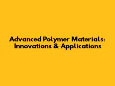 Advanced Polymer Materials: Innovations & Applications