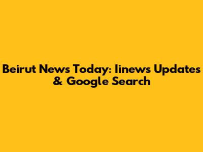 Beirut News Today: Iinews Updates & Google Search