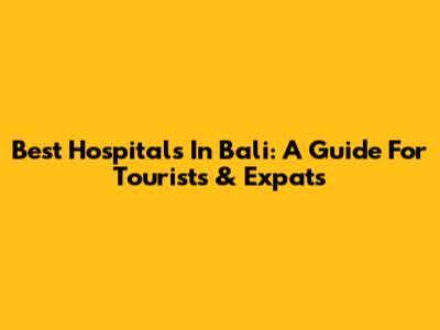 Best Hospitals In Bali: A Guide For Tourists & Expats