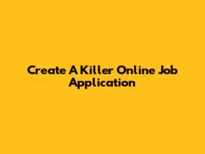 Create A Killer Online Job Application