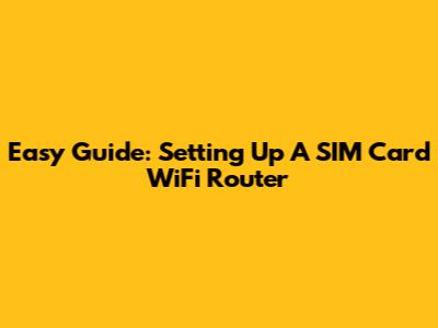 Easy Guide: Setting Up A SIM Card WiFi Router