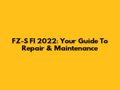FZ-S FI 2022: Your Guide To Repair & Maintenance