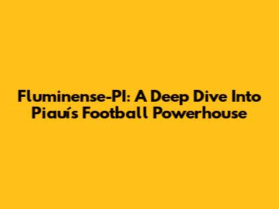 Fluminense-PI: A Deep Dive Into Piauí's Football Powerhouse