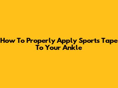 How To Properly Apply Sports Tape To Your Ankle