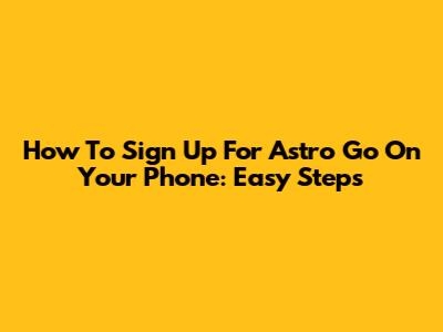 How To Sign Up For Astro Go On Your Phone: Easy Steps