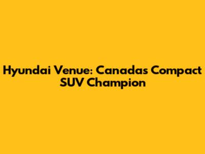 Hyundai Venue: Canada's Compact SUV Champion