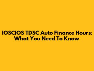 IOSCIOS TDSC Auto Finance Hours: What You Need To Know
