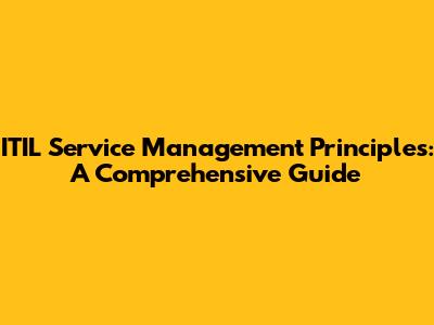 ITIL Service Management Principles: A Comprehensive Guide