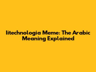 Iitechnologia Meme: The Arabic Meaning Explained