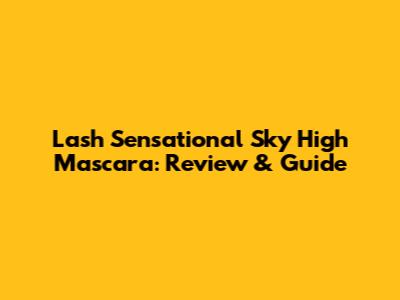 Lash Sensational Sky High Mascara: Review & Guide