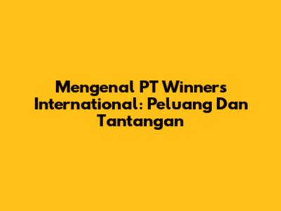 Mengenal PT Winners International: Peluang Dan Tantangan