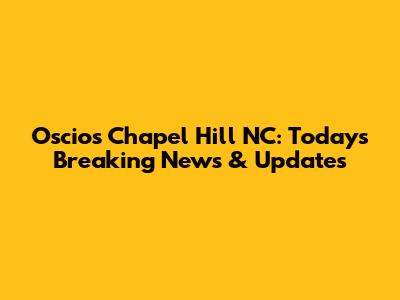 Oscios Chapel Hill NC: Today's Breaking News & Updates