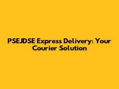 PSEJDSE Express Delivery: Your Courier Solution