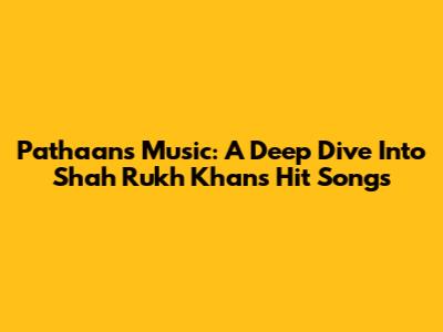 Pathaan's Music: A Deep Dive Into Shah Rukh Khan's Hit Songs