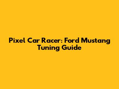 Pixel Car Racer: Ford Mustang Tuning Guide