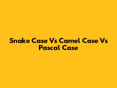 Snake Case Vs Camel Case Vs Pascal Case