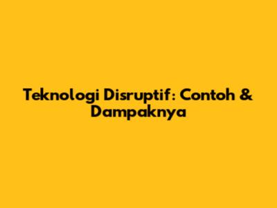 Teknologi Disruptif: Contoh & Dampaknya