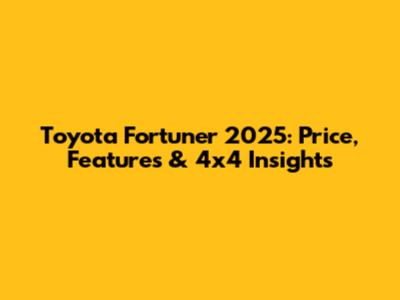Toyota Fortuner 2025: Price, Features & 4x4 Insights