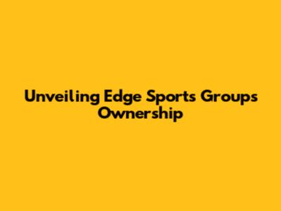 Unveiling Edge Sports Group's Ownership